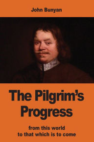 Title: The Pilgrim's Progress: from this world to that which is to come, Author: John Bunyan