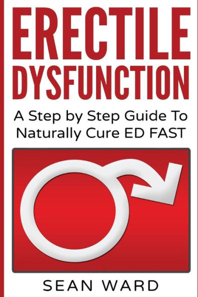 Erectile Dysfunction: A Step by Step Guide To Naturally Cure ED FAST: erectile dysfunction, sexual dysfunction, erectile dysfunction ... diet, impotence, how to cure impotence