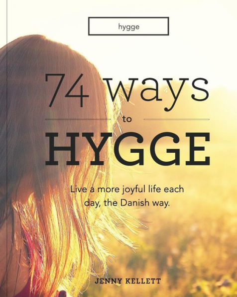 Hygge: 74 Ways to Hygge: Live a more joyful life each day, the Danish way