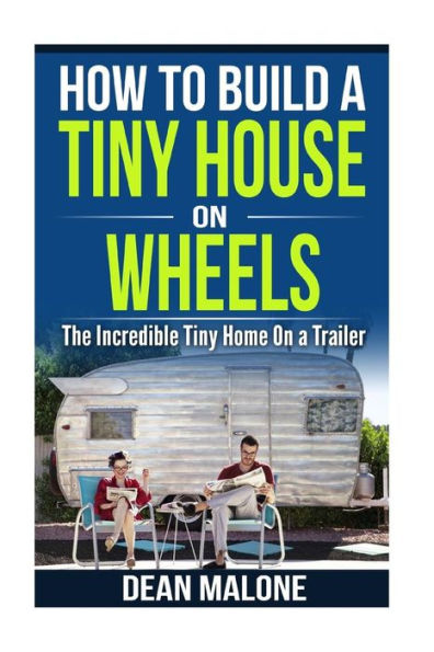 How To Build a Tiny House On Wheels: The Incredible Tiny Home On a Trailer