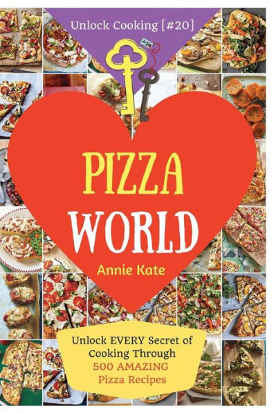 Welcome to Pizza World: Unlock EVERY Secret of Cooking Through 500 AMAZING Pizza Recipes (Pizza Cookbook, How to Make Pizza, Homemade Pizza Recipes, Pizza Diet...) (Unlock Cooking, Cookbook [#20])