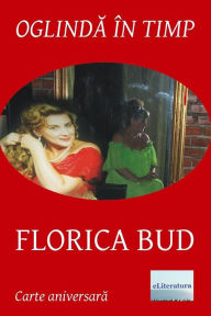 Title: Oglinda in timp: Florica Bud: Volum aniversar. Editia color, Author: Liana Pop