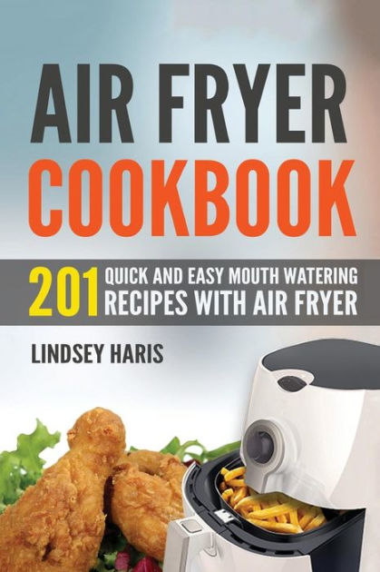 Air Fryer Cookbook: 201 Quick and Easy Mouth Watering Recipes With Air ...