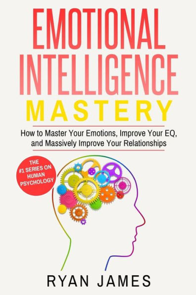 Emotional Intelligence: Mastery- How to Master Your Emotions, Improve Eq, and Massively Relationships