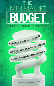 Title: The Minimalist Budget: A Practical Guide on Living Well, Spending Less, How to Save Money And Living Your Life With a Minimalist Lifestyle, Author: C Kancel