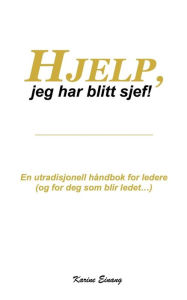 Title: Hjelp, jeg har blitt sjef: En utradisjonell håndbok for ledere (og for deg som blir ledet...), Author: Karine Einang