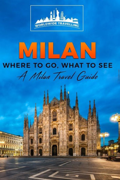 Milan: Where To Go, What To See - A Milan Travel Guide