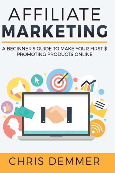 Affiliate Marketing: A Beginner's Guide To Make Your First $ Promoting Products Online