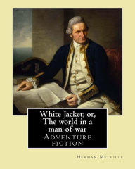Title: White Jacket; or, The world in a man-of-war. By: Herman Melville: Adventure fiction, Author: Herman Melville