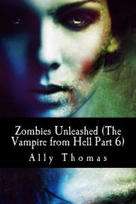 Title: Zombies Unleashed (The Vampire from Hell Part 6), Author: Ally Thomas