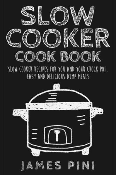 Slow Cooker Cookbook: Slow Cooker Recipes For You And Your Crock Pot: Easy Delicious Dump Meals
