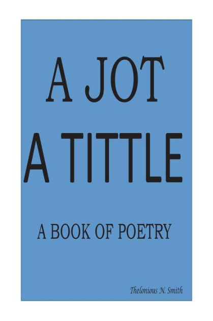 A Jot - A Tittle: A Book of Poetry by Thelonious N Smith, Paperback ...