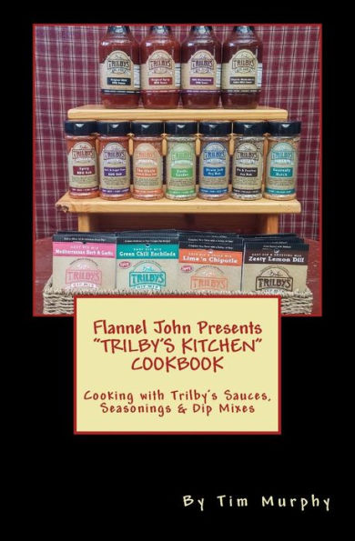 Flannel John Presents Trilby's Kitchen Cookbook: Cooking with Trilby's Sauces, Seasonings & Dip Mixes