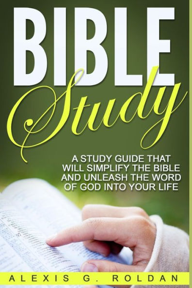 Bible Study: A Study Guide That Will Simplify The Bible And Unleash The Word Of God Into Your Life