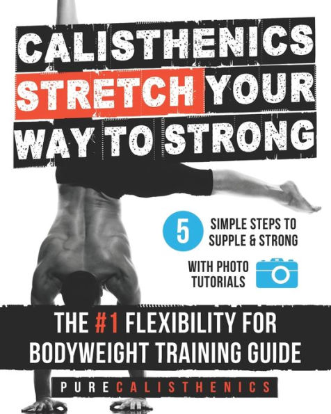 Calisthenics: STRETCH Your Way to STRONG: The #1 Flexibility for Bodyweight Exercise Guide