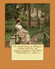 Title: The Small House at Allington (1864) NOVEL by: Anthony Trollope ( IN TWO VOLUMES ) 1, AND 2, Author: Anthony Trollope