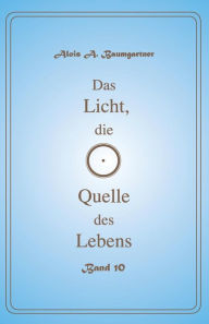 Title: Das Licht, die Quelle des Lebens - Band 10, Author: Alois a Baumgartner