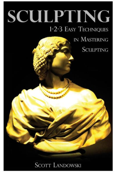 Sculpting: 1-2-3 Easy Techniques To Mastering Sculpting