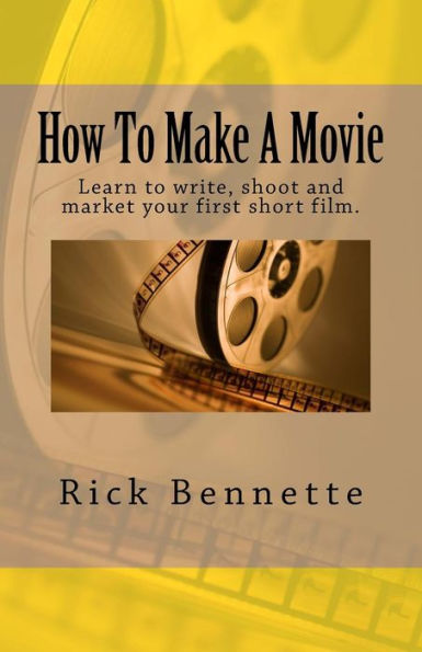 How To Make A Movie: Learn to write, shoot and market your first film.