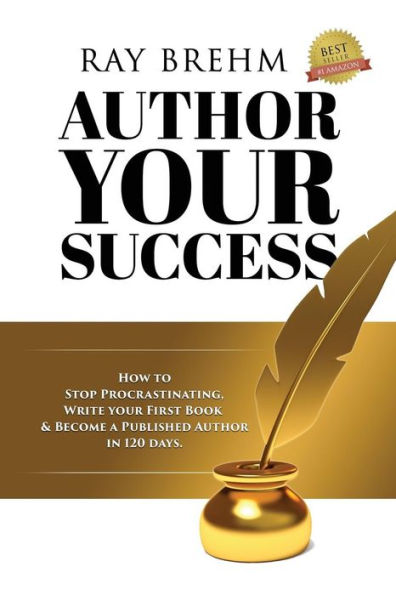 Author Your Success: How To Stop Procrastinating, Write Your First Book And Become A Published Author In 120 Days.