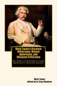 Title: Mark Twain's Greatest Witticisms, Wisest Aphorisms, and Sharpest Criticisms: 50 Years of Brilliance from America, Author: Mark Twain