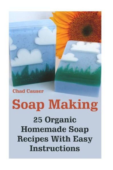 Soap Making: 25 Organic Homemade Soap Recipes With Easy Instructions