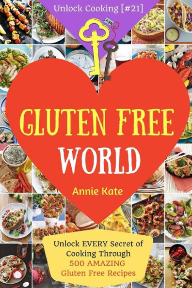 Welcome to Gluten Free World: Unlock EVERY Secret of Cooking Through 500 AMAZING Gluten Free Recipes (Gluten Free Cookbook, Gluten Free Diet Book, Gluten Free Baking, ...) (Unlock Cooking [#21])
