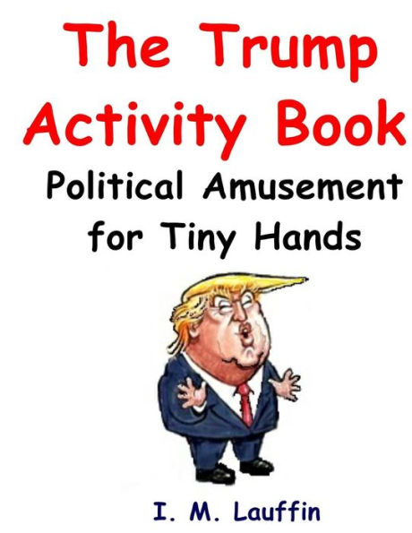 The Trump Activity Book: Political Amusement for Tiny Hands