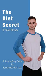 Title: The Diet Secret: A Step by Step Guide for Sustainable Fat Loss, Author: Keegan Brown
