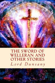 Title: The Sword of Welleran and Other Stories, Author: Lord Dunsany