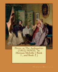 Title: Pierre, or The Ambiguities (1852) NOVEL by Herman Melville ( Book 1, and Book 2 ), Author: Herman Melville