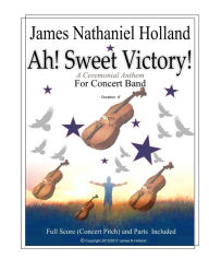 Title: Ah Sweet Victory: A Ceremonial Anthem for Concert Band, Author: James Nathaniel Holland