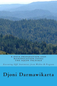 Title: R Data Preparation and Manipulation Using the sqldf Package: Executing SQL Statements from Within R Program, Author: Djoni Darmawikarta
