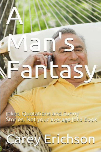 A Man's Fantasy: Jokes, Quotations and Funny Stories. Not your average Joke Book