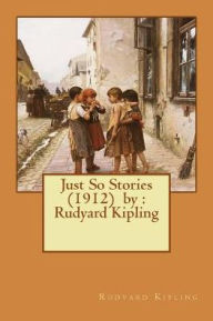 Title: Just So Stories (1912) by: Rudyard Kipling, Author: Rudyard Kipling