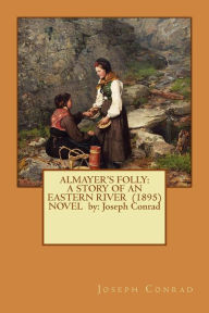 Title: Almayer's Folly: A STORY OF AN EASTERN RIVER (1895) NOVEL by: Joseph Conrad, Author: Joseph Conrad