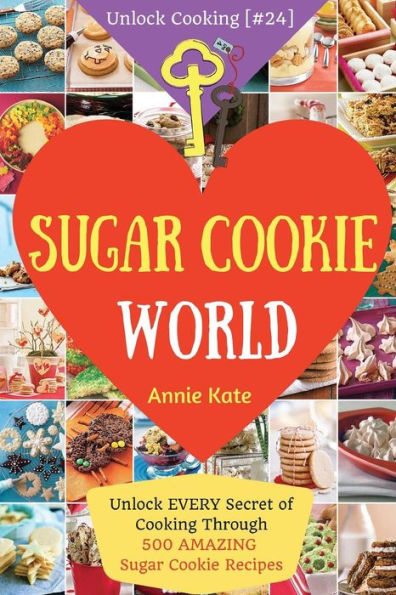 Welcome to Sugar Cookie World: Unlock EVERY Secret of Cooking Through 500 AMAZING Sugar Cookie Recipes (Sugar Cookie Murder, Chocolate Chip Cookie Murder, Cookie Dough Cookbook, ...) (Unlock Cooking, Cookbook [#24])