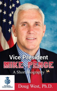 Title: Vice President Mike Pence - A Short Biography, Author: Doug West