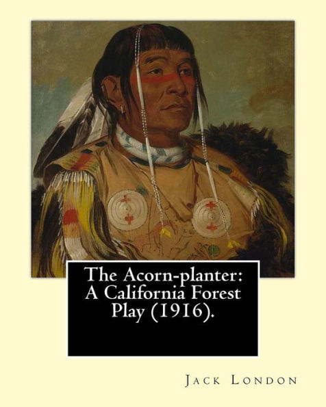 The Acorn-planter: A California Forest Play (1916). By: Jack London: Indians of North America