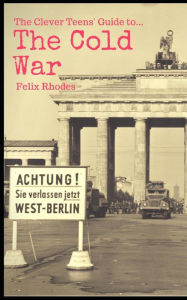 Title: The Clever Teen's Guide to The Cold War, Author: Felix Rhodes