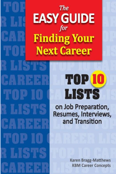 The Easy Guide for Finding Your Next Career: Top Ten Lists on Job Search Preparation, Resumes, Interviews, and Transition