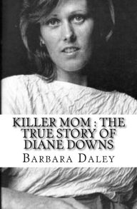 Title: Killer Mom: The True Story of Diane Downs, Author: Barbara Daley