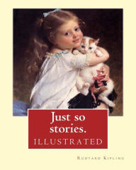 Title: Just so stories. By: Rudyard Kipling (illustrated): Just So Stories for Little Children is a 1902 collection of origin stories by the British author Rudyard Kipling., Author: Rudyard Kipling