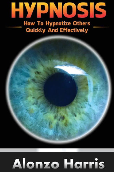Hypnosis: How To Hypnotize Others Quickly And Efficiently