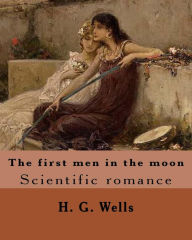 Title: The first men in the moon. By: H. G. Wells (illustrated): Scientific romance, Author: H. G. Wells
