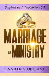 Title: Marriage is Ministry: Inspired by 1 Corinthians 13, Author: Jennifer N Quetant