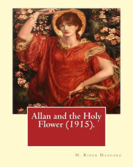 Title: Allan and the Holy Flower (1915). By: H. Rider Haggard: Allan and the Holy Flower is a 1915 novel by H. Rider Haggard featuring Allan Quatermain., Author: H. Rider Haggard
