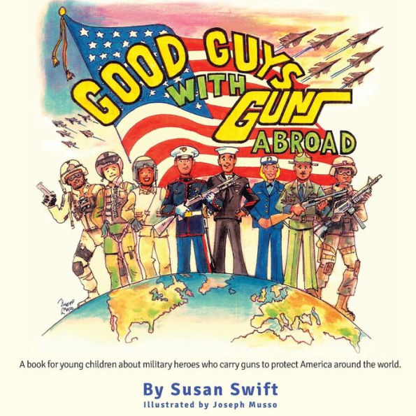 Good Guys With Guns Abroad: A book for young children about military heroes who carry guns to protect America around the world.