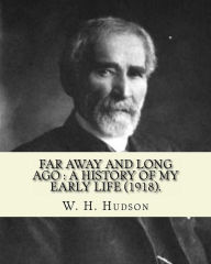 Title: Far away and long ago: a history of my early life (1918). By: W. H. Hudson: Autobiography. William Henry Hudson (4 August 1841 - 18 August 1922) was an author, naturalist, and ornithologist., Author: W H Hudson