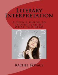 Title: Literary Interpretation: Teen's Guide to Understanding What You Read, Author: Rachel E Kovacs